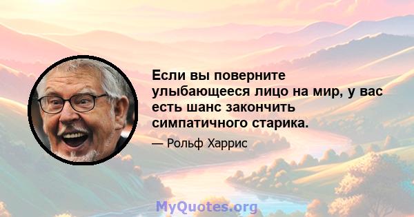 Если вы поверните улыбающееся лицо на мир, у вас есть шанс закончить симпатичного старика.