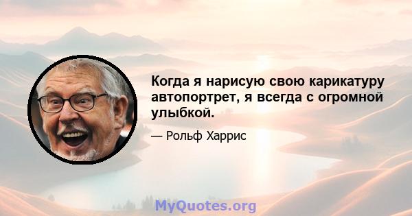 Когда я нарисую свою карикатуру автопортрет, я всегда с огромной улыбкой.