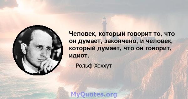 Человек, который говорит то, что он думает, закончено, и человек, который думает, что он говорит, идиот.