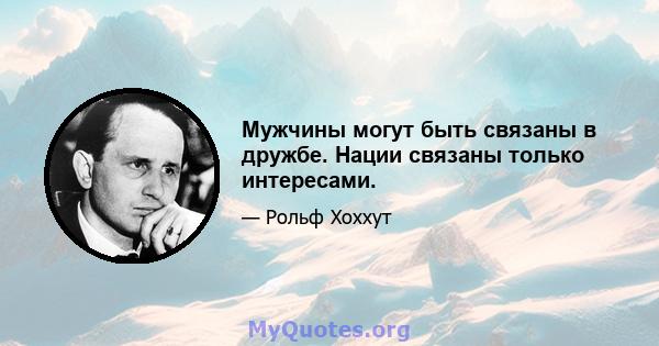 Мужчины могут быть связаны в дружбе. Нации связаны только интересами.