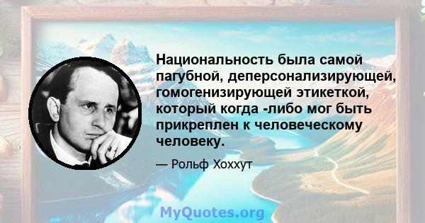 Национальность была самой пагубной, деперсонализирующей, гомогенизирующей этикеткой, который когда -либо мог быть прикреплен к человеческому человеку.