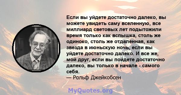 Если вы уйдете достаточно далеко, вы можете увидеть саму вселенную, все миллиард световых лет подытожили время только как вспышка, столь же одиноко, столь же отдаленная, как звезда в июньскую ночь, если вы уйдете