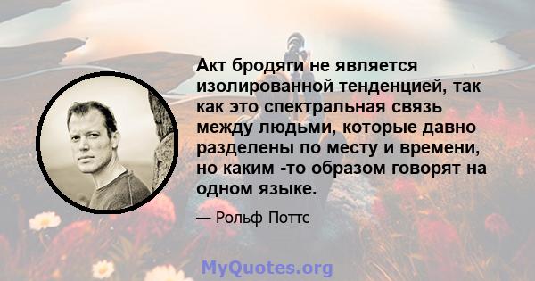 Акт бродяги не является изолированной тенденцией, так как это спектральная связь между людьми, которые давно разделены по месту и времени, но каким -то образом говорят на одном языке.