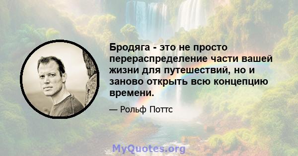 Бродяга - это не просто перераспределение части вашей жизни для путешествий, но и заново открыть всю концепцию времени.