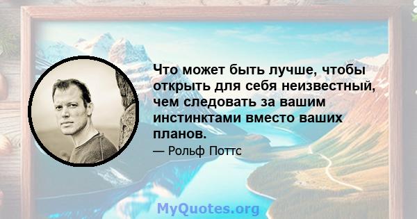 Что может быть лучше, чтобы открыть для себя неизвестный, чем следовать за вашим инстинктами вместо ваших планов.