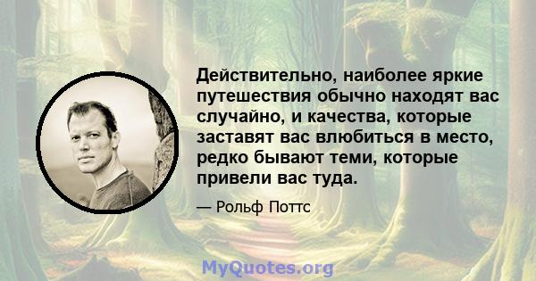 Действительно, наиболее яркие путешествия обычно находят вас случайно, и качества, которые заставят вас влюбиться в место, редко бывают теми, которые привели вас туда.