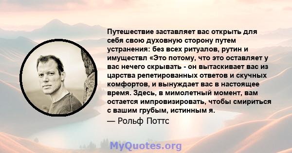 Путешествие заставляет вас открыть для себя свою духовную сторону путем устранения: без всех ритуалов, рутин и имуществл «Это потому, что это оставляет у вас нечего скрывать - он вытаскивает вас из царства