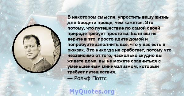 В некотором смысле, упростить вашу жизнь для бродяги проще, чем кажется. Это потому, что путешествие по самой своей природе требует простоты. Если вы не верите в это, просто идите домой и попробуйте заполнить все, что у 