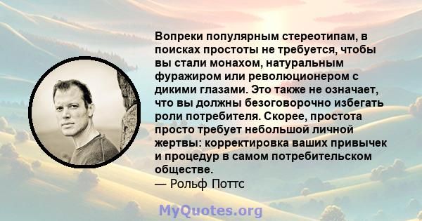 Вопреки популярным стереотипам, в поисках простоты не требуется, чтобы вы стали монахом, натуральным фуражиром или революционером с дикими глазами. Это также не означает, что вы должны безоговорочно избегать роли