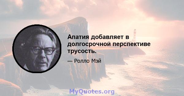 Апатия добавляет в долгосрочной перспективе трусость.