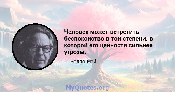 Человек может встретить беспокойство в той степени, в которой его ценности сильнее угрозы.