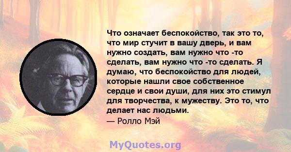 Что означает беспокойство, так это то, что мир стучит в вашу дверь, и вам нужно создать, вам нужно что -то сделать, вам нужно что -то сделать. Я думаю, что беспокойство для людей, которые нашли свое собственное сердце и 