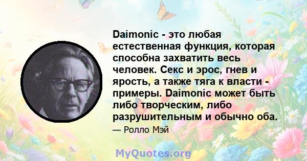 Daimonic - это любая естественная функция, которая способна захватить весь человек. Секс и эрос, гнев и ярость, а также тяга к власти - примеры. Daimonic может быть либо творческим, либо разрушительным и обычно оба.