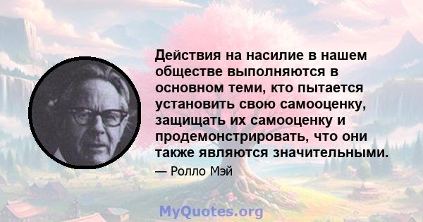 Действия на насилие в нашем обществе выполняются в основном теми, кто пытается установить свою самооценку, защищать их самооценку и продемонстрировать, что они также являются значительными.