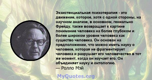 Экзистенциальная психотерапия - это движение, которое, хотя с одной стороны, на научном анализе, в основном, гениально Фрейду, также возвращает к картине понимание человека на более глубоком и более широком уровне