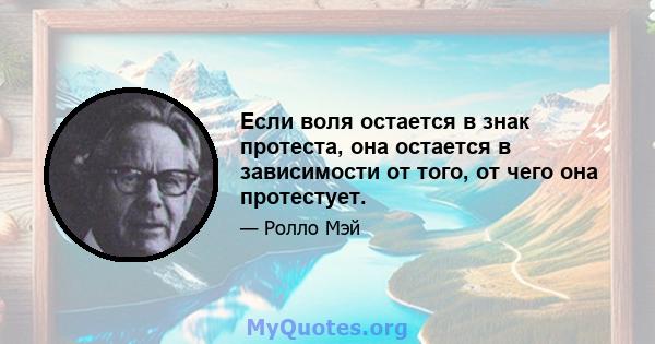 Если воля остается в знак протеста, она остается в зависимости от того, от чего она протестует.