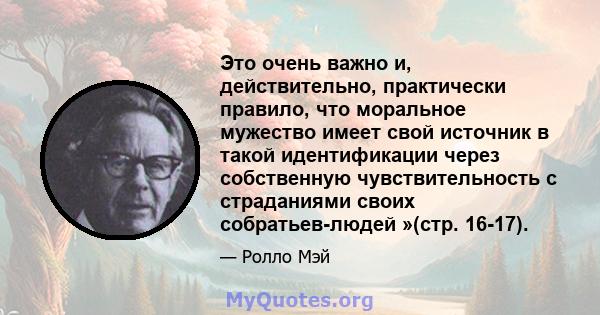 Это очень важно и, действительно, практически правило, что моральное мужество имеет свой источник в такой идентификации через собственную чувствительность с страданиями своих собратьев-людей »(стр. 16-17).