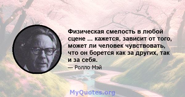 Физическая смелость в любой сцене ... кажется, зависит от того, может ли человек чувствовать, что он борется как за других, так и за себя.