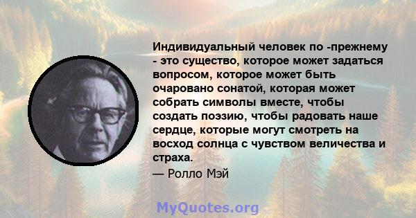 Индивидуальный человек по -прежнему - это существо, которое может задаться вопросом, которое может быть очаровано сонатой, которая может собрать символы вместе, чтобы создать поэзию, чтобы радовать наше сердце, которые