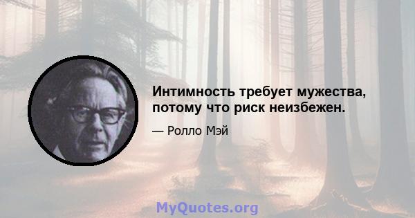 Интимность требует мужества, потому что риск неизбежен.