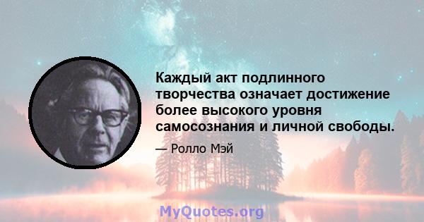 Каждый акт подлинного творчества означает достижение более высокого уровня самосознания и личной свободы.