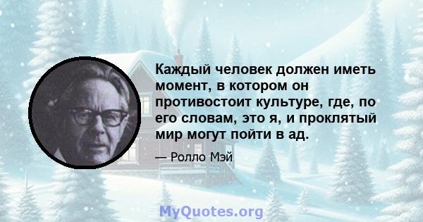 Каждый человек должен иметь момент, в котором он противостоит культуре, где, по его словам, это я, и проклятый мир могут пойти в ад.