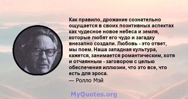 Как правило, дрожание сознательно ощущается в своих позитивных аспектах как чудесное новое небеса и земля, которые любят его чудо и загадку внезапно создали. Любовь - это ответ, мы поем. Наша западная культура, кажется, 