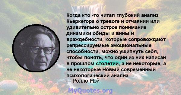 Когда кто -то читал глубокий анализ Кьеркегора о тревоге и отчаянии или удивительно острое понимание динамики обиды и вины и враждебности, которые сопровождают репрессируемые эмоциональные способности, можно ущипнуть