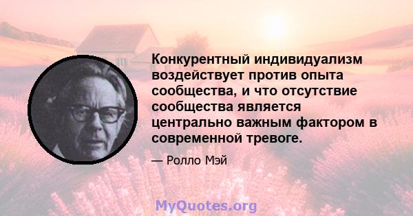 Конкурентный индивидуализм воздействует против опыта сообщества, и что отсутствие сообщества является центрально важным фактором в современной тревоге.