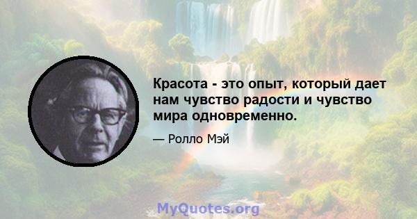 Красота - это опыт, который дает нам чувство радости и чувство мира одновременно.