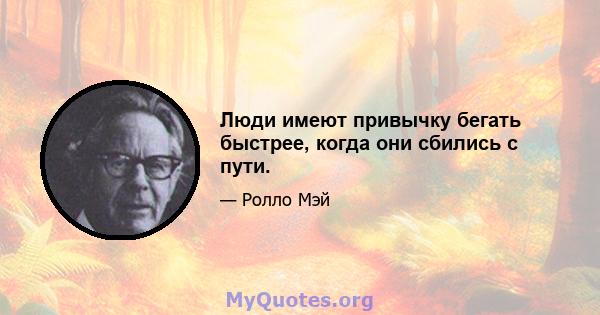 Люди имеют привычку бегать быстрее, когда они сбились с пути.