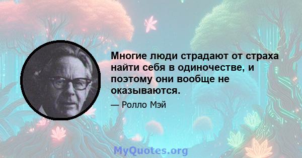 Многие люди страдают от страха найти себя в одиночестве, и поэтому они вообще не оказываются.