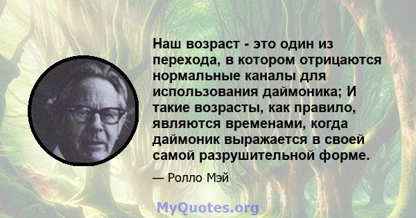 Наш возраст - это один из перехода, в котором отрицаются нормальные каналы для использования даймоника; И такие возрасты, как правило, являются временами, когда даймоник выражается в своей самой разрушительной форме.