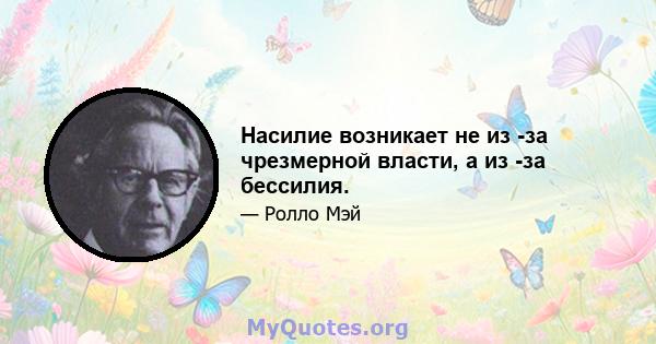 Насилие возникает не из -за чрезмерной власти, а из -за бессилия.