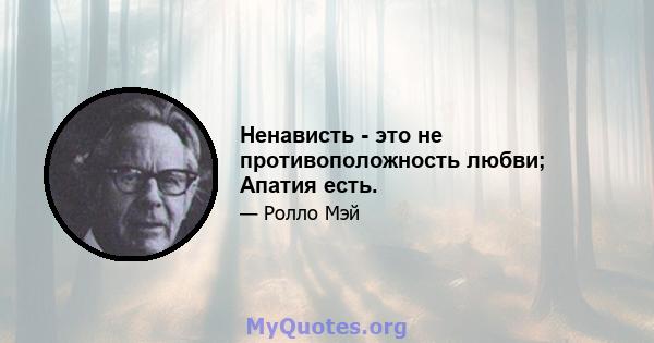 Ненависть - это не противоположность любви; Апатия есть.