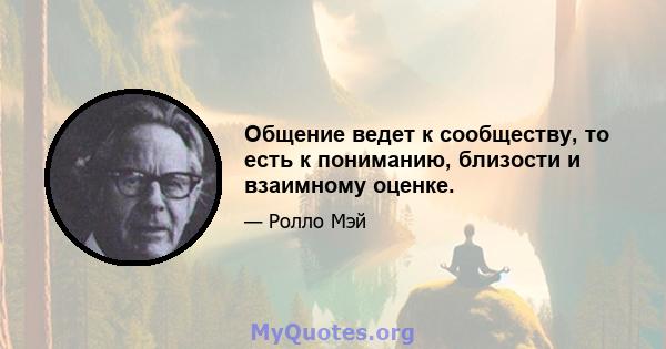 Общение ведет к сообществу, то есть к пониманию, близости и взаимному оценке.