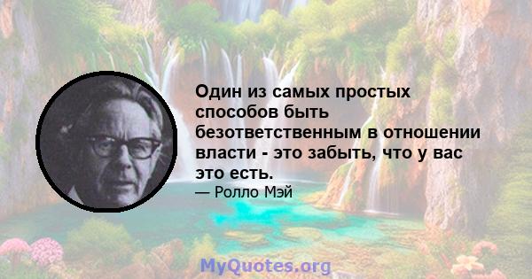 Один из самых простых способов быть безответственным в отношении власти - это забыть, что у вас это есть.