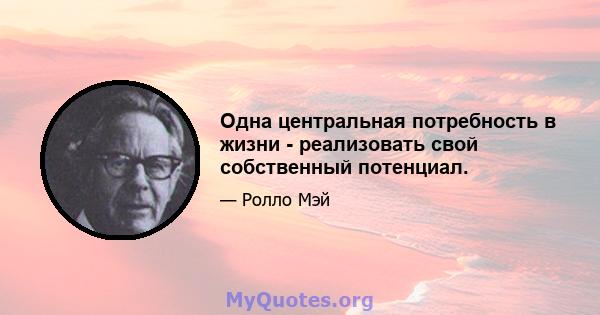 Одна центральная потребность в жизни - реализовать свой собственный потенциал.