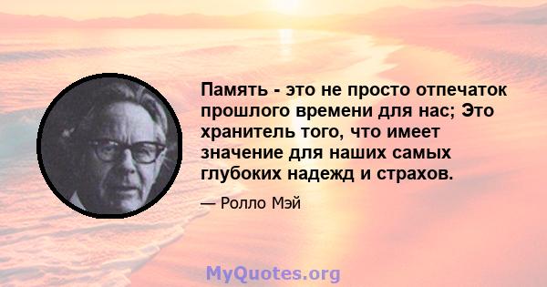 Память - это не просто отпечаток прошлого времени для нас; Это хранитель того, что имеет значение для наших самых глубоких надежд и страхов.