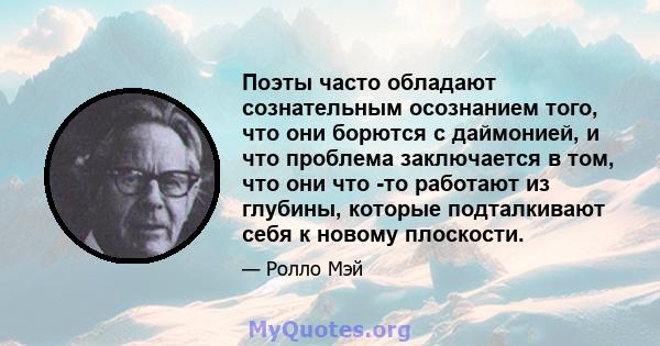 Поэты часто обладают сознательным осознанием того, что они борются с даймонией, и что проблема заключается в том, что они что -то работают из глубины, которые подталкивают себя к новому плоскости.