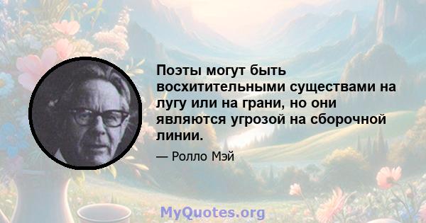 Поэты могут быть восхитительными существами на лугу или на грани, но они являются угрозой на сборочной линии.