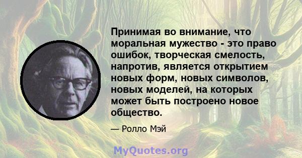 Принимая во внимание, что моральная мужество - это право ошибок, творческая смелость, напротив, является открытием новых форм, новых символов, новых моделей, на которых может быть построено новое общество.