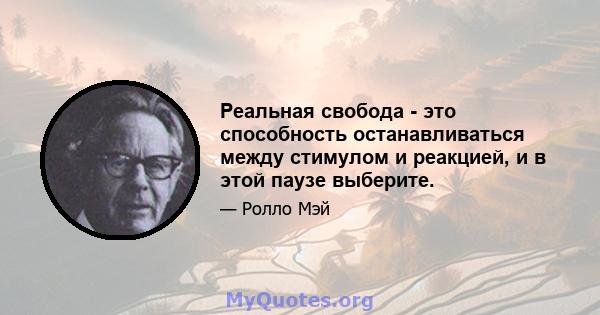 Реальная свобода - это способность останавливаться между стимулом и реакцией, и в этой паузе выберите.