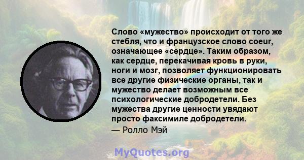 Слово «мужество» происходит от того же стебля, что и французское слово coeur, означающее «сердце». Таким образом, как сердце, перекачивая кровь в руки, ноги и мозг, позволяет функционировать все другие физические