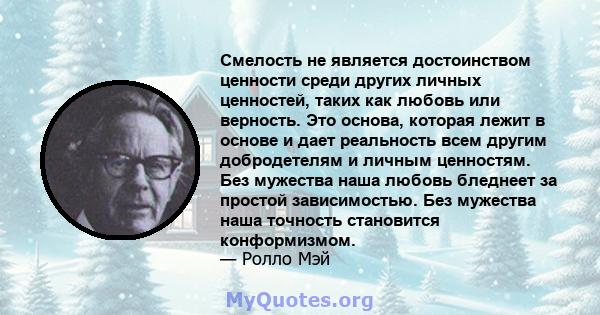 Смелость не является достоинством ценности среди других личных ценностей, таких как любовь или верность. Это основа, которая лежит в основе и дает реальность всем другим добродетелям и личным ценностям. Без мужества