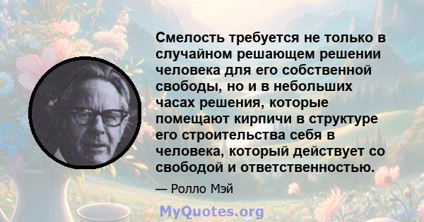 Смелость требуется не только в случайном решающем решении человека для его собственной свободы, но и в небольших часах решения, которые помещают кирпичи в структуре его строительства себя в человека, который действует