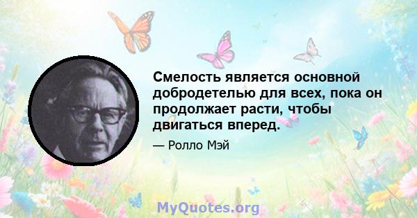 Смелость является основной добродетелью для всех, пока он продолжает расти, чтобы двигаться вперед.