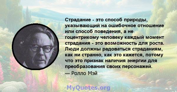 Страдание - это способ природы, указывающий на ошибочное отношение или способ поведения, а не гоцентрикому человеку каждый момент страдания - это возможность для роста. Люди должны радоваться страданиям, как ни странно, 