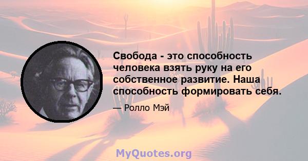 Свобода - это способность человека взять руку на его собственное развитие. Наша способность формировать себя.