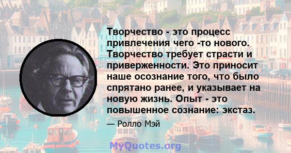 Творчество - это процесс привлечения чего -то нового. Творчество требует страсти и приверженности. Это приносит наше осознание того, что было спрятано ранее, и указывает на новую жизнь. Опыт - это повышенное сознание: